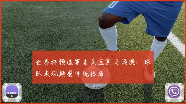 世界杯预选赛南美区黑马涌现：球队表现颠覆传统格局