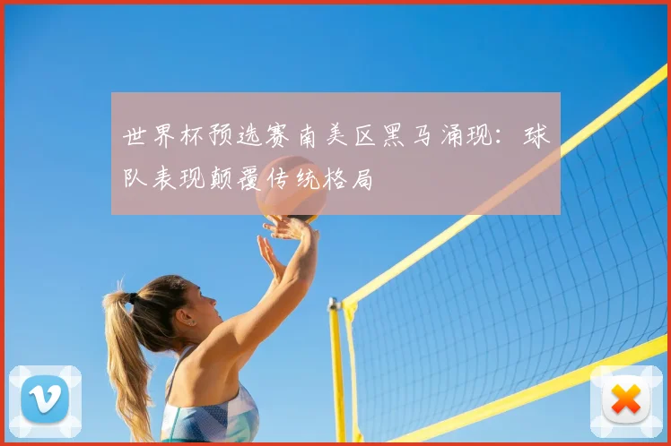 世界杯预选赛南美区黑马涌现：球队表现颠覆传统格局