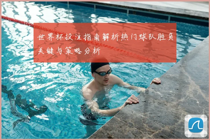 世界杯投注指南解析热门球队胜负关键与策略分析