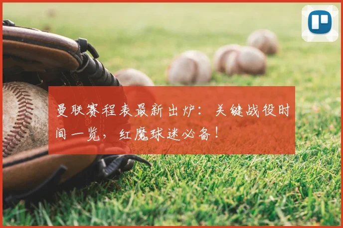 曼联赛程表最新出炉:关键战役时间一览,红魔球迷必备!