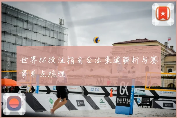世界杯投注指南合法渠道解析与赛事看点梳理