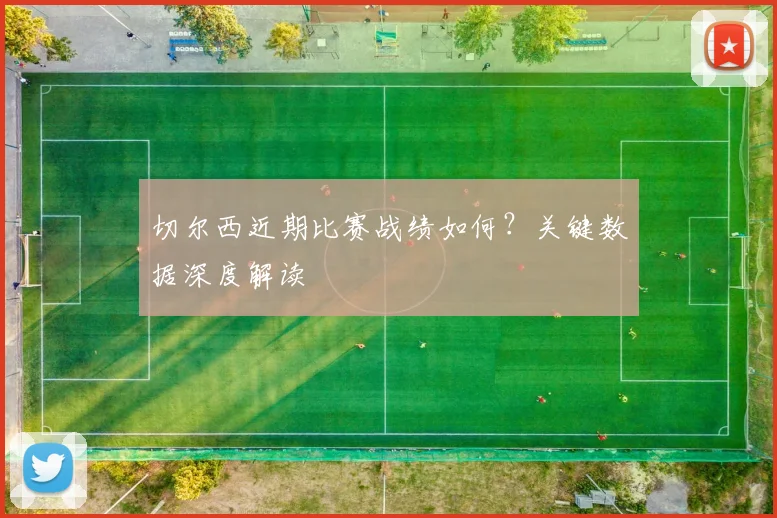 切尔西近期比赛战绩如何？关键数据深度解读