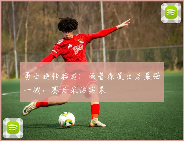 勇士逆转猛龙：汤普森复出后最强一战，赛后采访实录