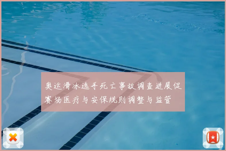 奥运滑冰选手死亡事故调查进展促赛场医疗与安保规则调整与监管