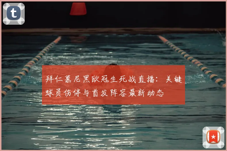 拜仁慕尼黑欧冠生死战直播：关键球员伤停与首发阵容最新动态